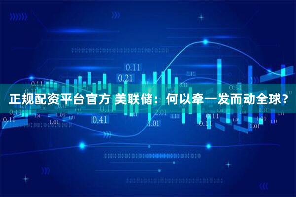 正规配资平台官方 美联储：何以牵一发而动全球？