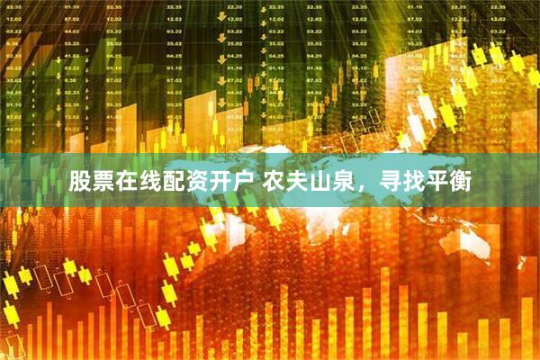 股票在线配资开户 农夫山泉，寻找平衡