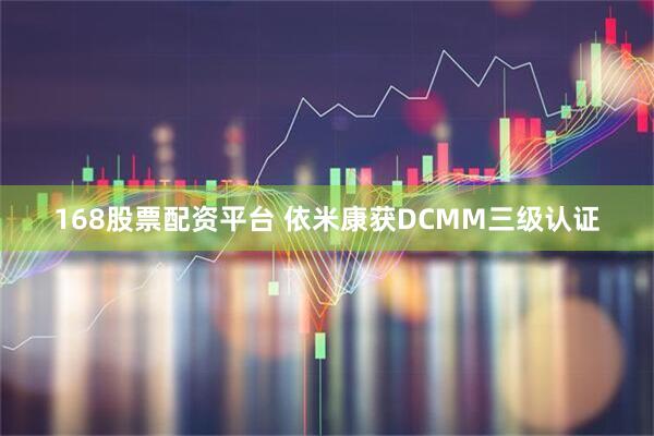 168股票配资平台 依米康获DCMM三级认证