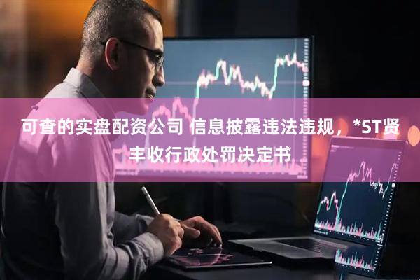可查的实盘配资公司 信息披露违法违规，*ST贤丰收行政处罚决定书