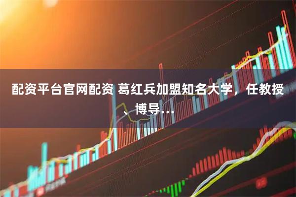 配资平台官网配资 葛红兵加盟知名大学，任教授、博导…
