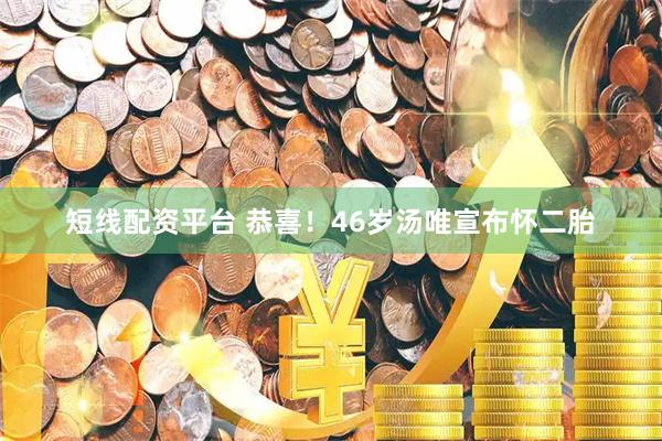 短线配资平台 恭喜！46岁汤唯宣布怀二胎