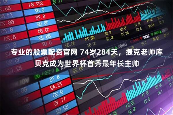 专业的股票配资官网 74岁284天，捷克老帅库贝克成为世界杯首秀最年长主帅