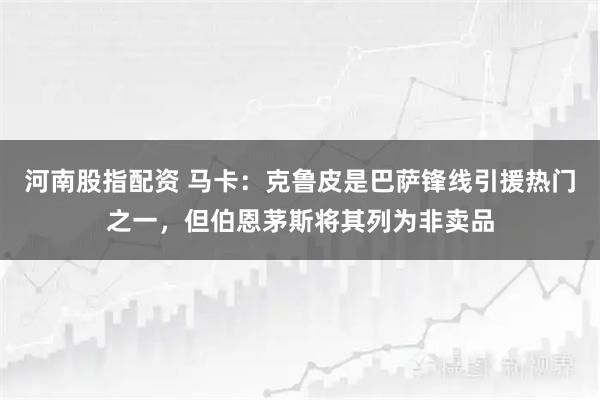 河南股指配资 马卡：克鲁皮是巴萨锋线引援热门之一，但伯恩茅斯将其列为非卖品