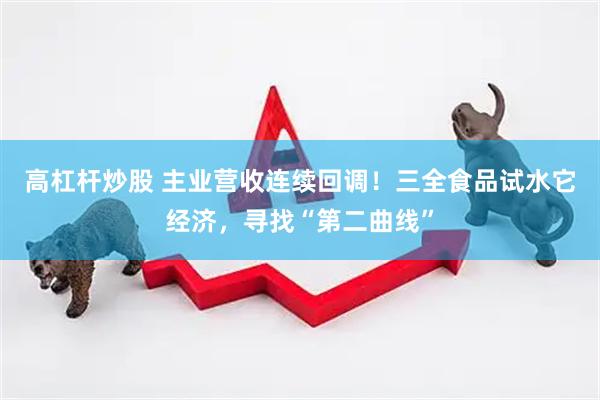 高杠杆炒股 主业营收连续回调！三全食品试水它经济，寻找“第二曲线”
