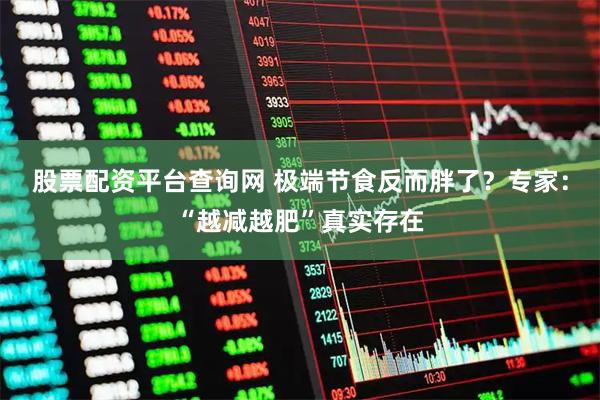 股票配资平台查询网 极端节食反而胖了？专家：“越减越肥”真实存在