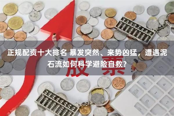 正规配资十大排名 暴发突然、来势凶猛，遭遇泥石流如何科学避险自救？