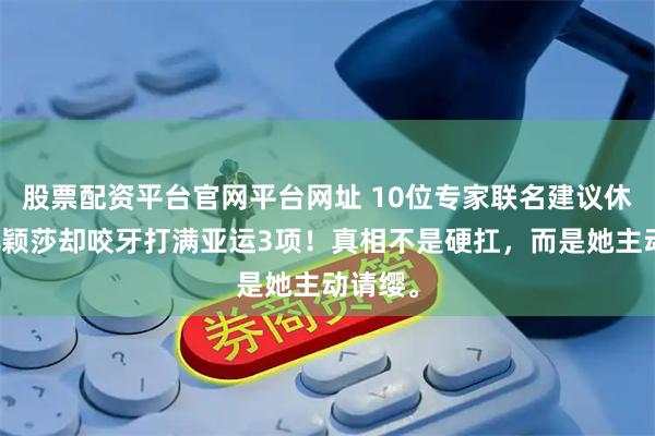 股票配资平台官网平台网址 10位专家联名建议休养，孙颖莎却咬牙打满亚运3项！真相不是硬扛，而是她主动请缨。